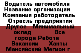 Водитель автомобиля › Название организации ­ Компания-работодатель › Отрасль предприятия ­ Другое › Минимальный оклад ­ 8 000 - Все города Работа » Вакансии   . Ханты-Мансийский,Мегион г.